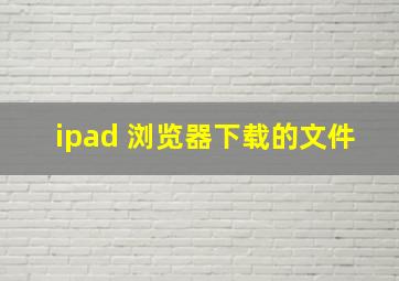 ipad 浏览器下载的文件